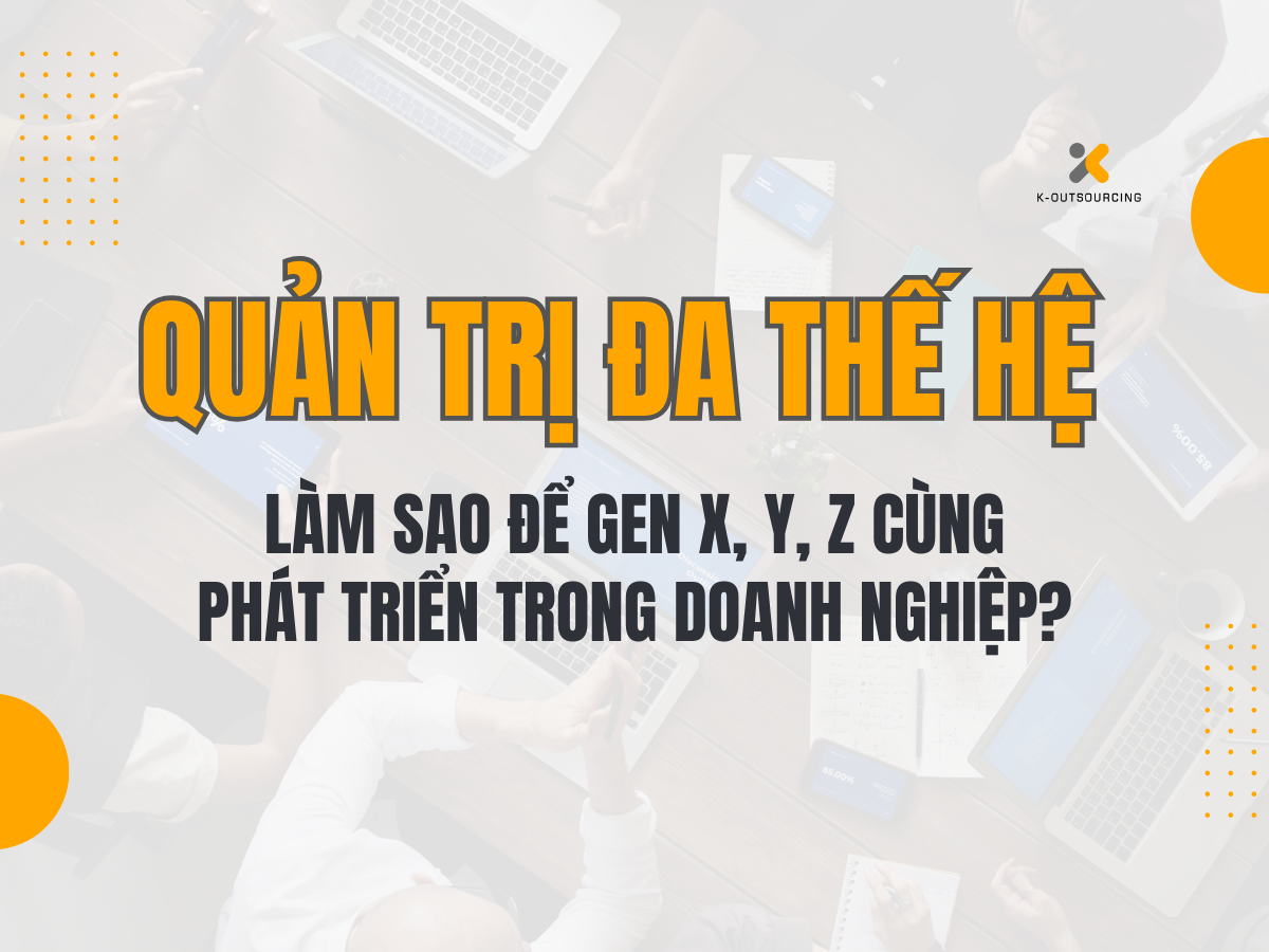 Quản Trị Đa Thế Hệ: Làm Sao Để Gen X, Y, Z Cùng Phát Triển Trong Doanh Nghiệp?