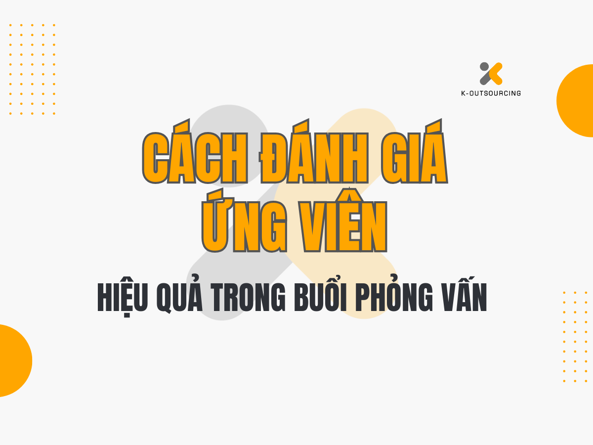 Cách Đánh Giá Ứng Viên Hiệu Quả Trong Buổi Phỏng Vấn