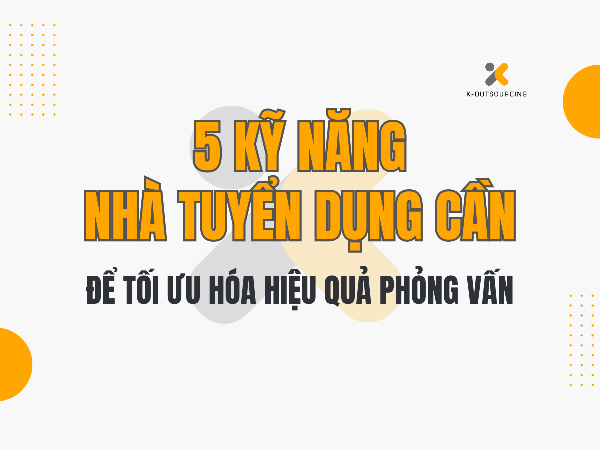 5 Kỹ Năng Nhà Tuyển Dụng Cần Để Tối Ưu Hóa Hiệu Quả Phỏng Vấn