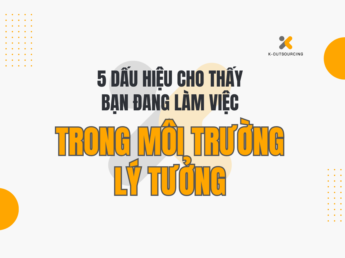 5 Dấu Hiệu Cho Thấy Bạn Đang Làm Việc Trong Môi Trường Lý Tưởng