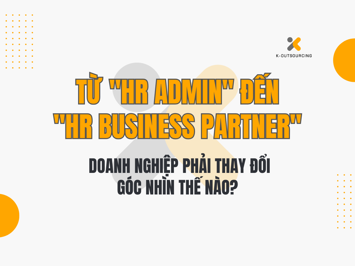 Từ "HR Admin" Đến "HR Business Partner": Doanh Nghiệp Phải Thay Đổi Góc Nhìn Thế Nào?