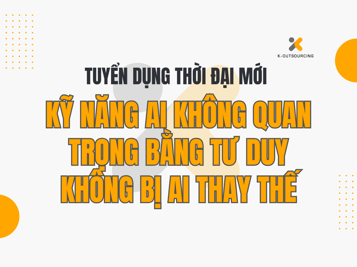 Tuyển Dụng Thời Đại Mới: Kỹ Năng AI Không Quan Trọng Bằng Tư Duy Không Bị AI Thay Thế
