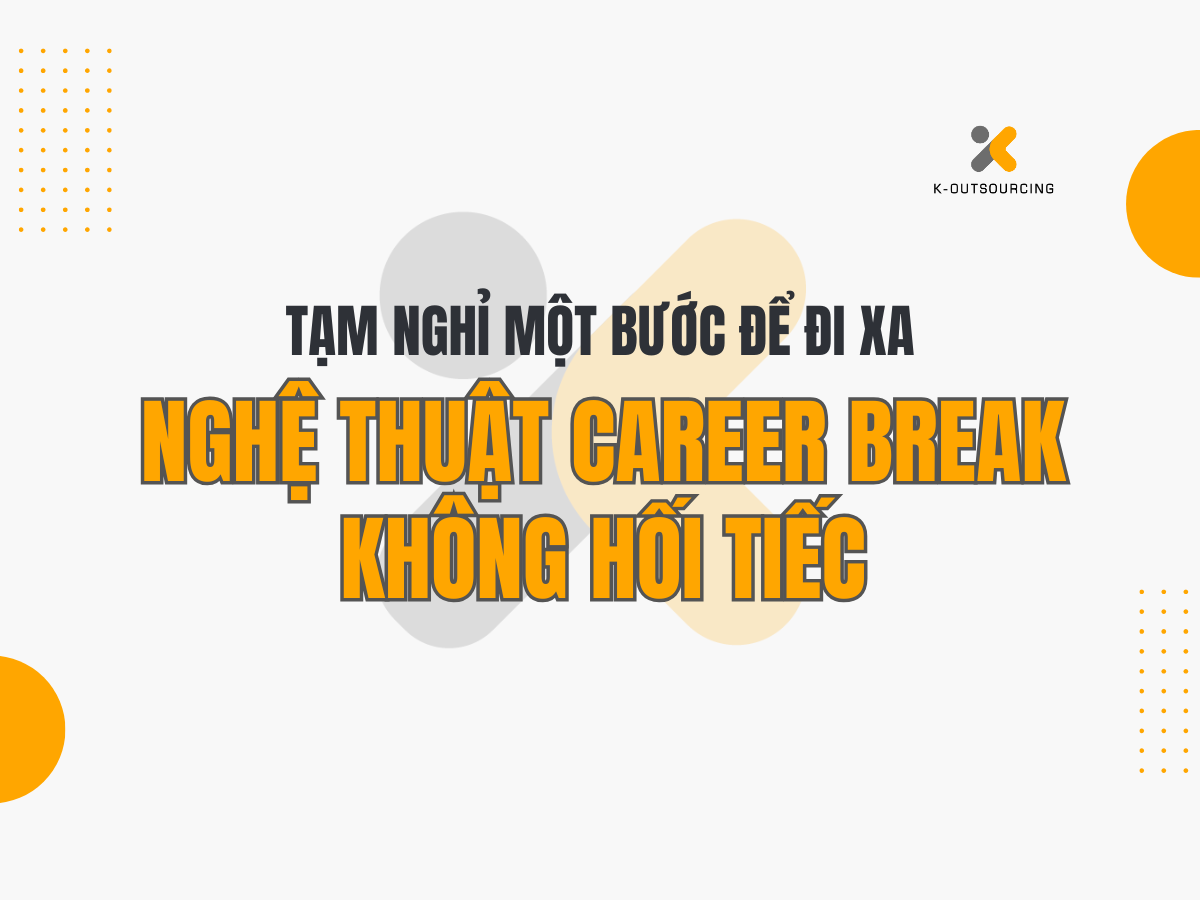 Tạm Nghỉ Một Bước Để Đi Xa: Nghệ Thuật Career Break Không Hối Tiếc