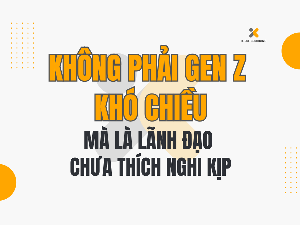 Không Phải Gen Z Khó Chiều – Mà Là Lãnh Đạo Chưa Thích Nghi Kịp