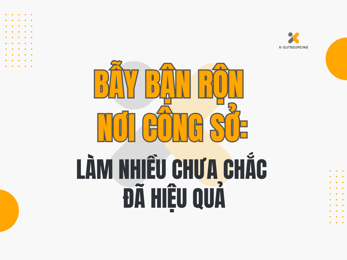 Bẫy Bận Rộn Nơi Công Sở: Làm Nhiều Chưa Chắc Đã Hiệu Quả