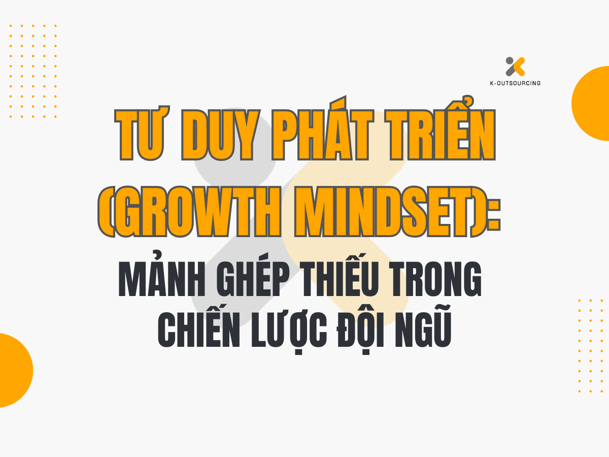 Tư Duy Phát Triển (Growth Mindset): Mảnh Ghép Thiếu Trong Chiến Lược Đội Ngũ
