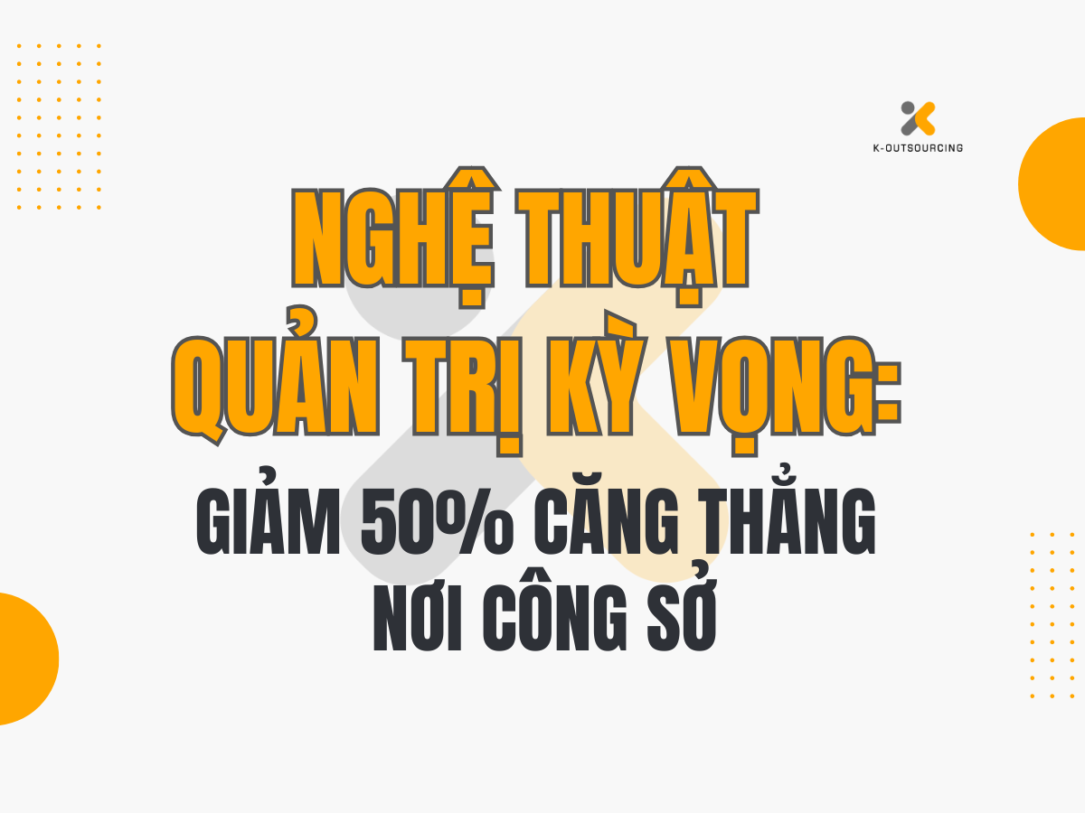 Nghệ Thuật Quản Trị Kỳ Vọng: Giảm 50% Căng Thẳng Nơi Công Sở