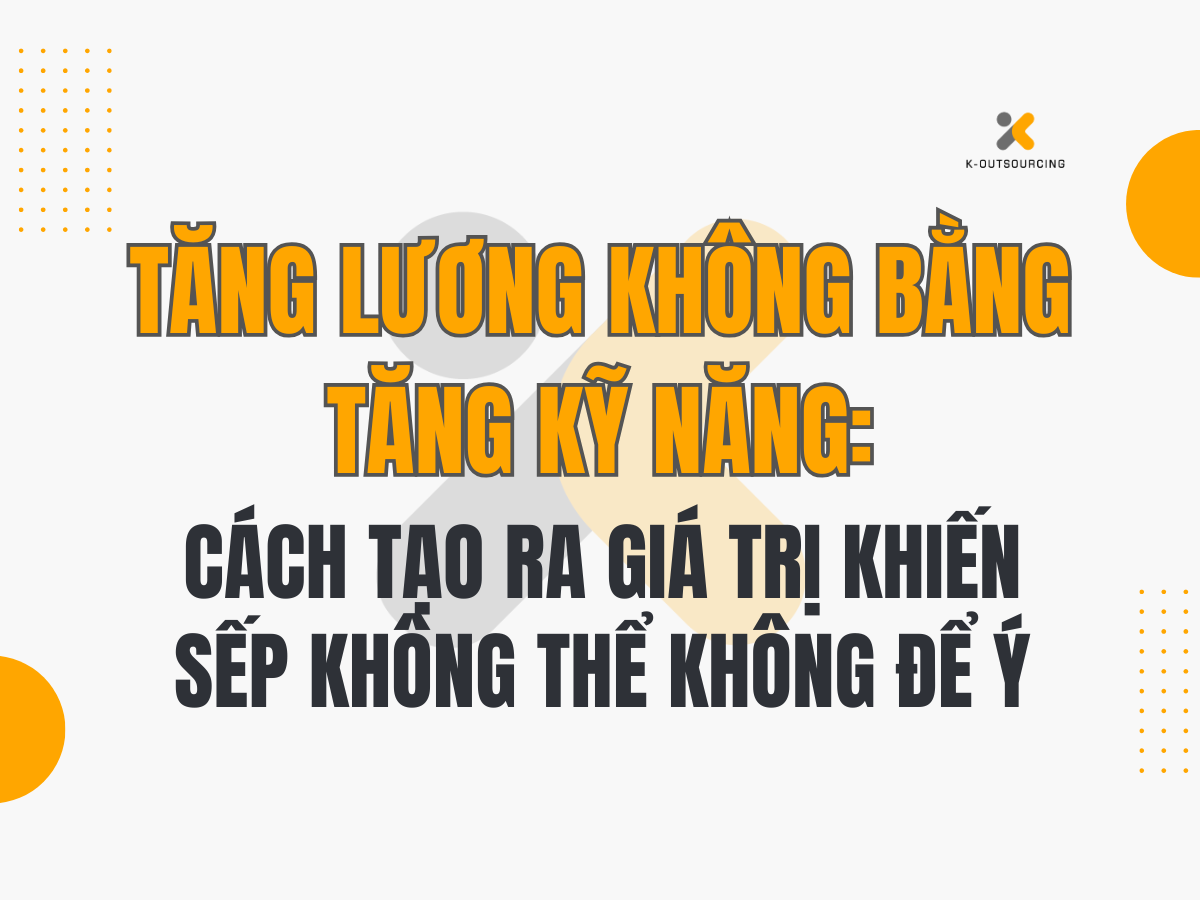 Tăng Lương Không Bằng Tăng Kỹ Năng: Cách Tạo Ra Giá Trị Khiến Sếp Không Thể Không Để Ý