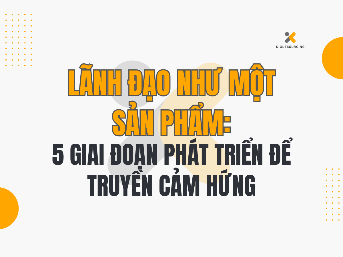 Lãnh Đạo Như Một Sản Phẩm: 5 Giai Đoạn Phát Triển Để Truyền Cảm Hứng