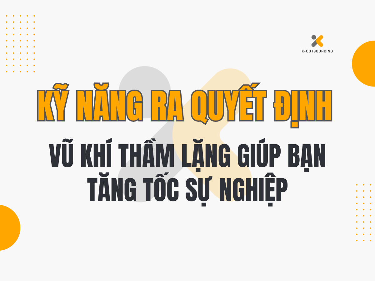 Kỹ Năng Ra Quyết Định – Vũ Khí Thầm Lặng Giúp Bạn Tăng Tốc Sự Nghiệp