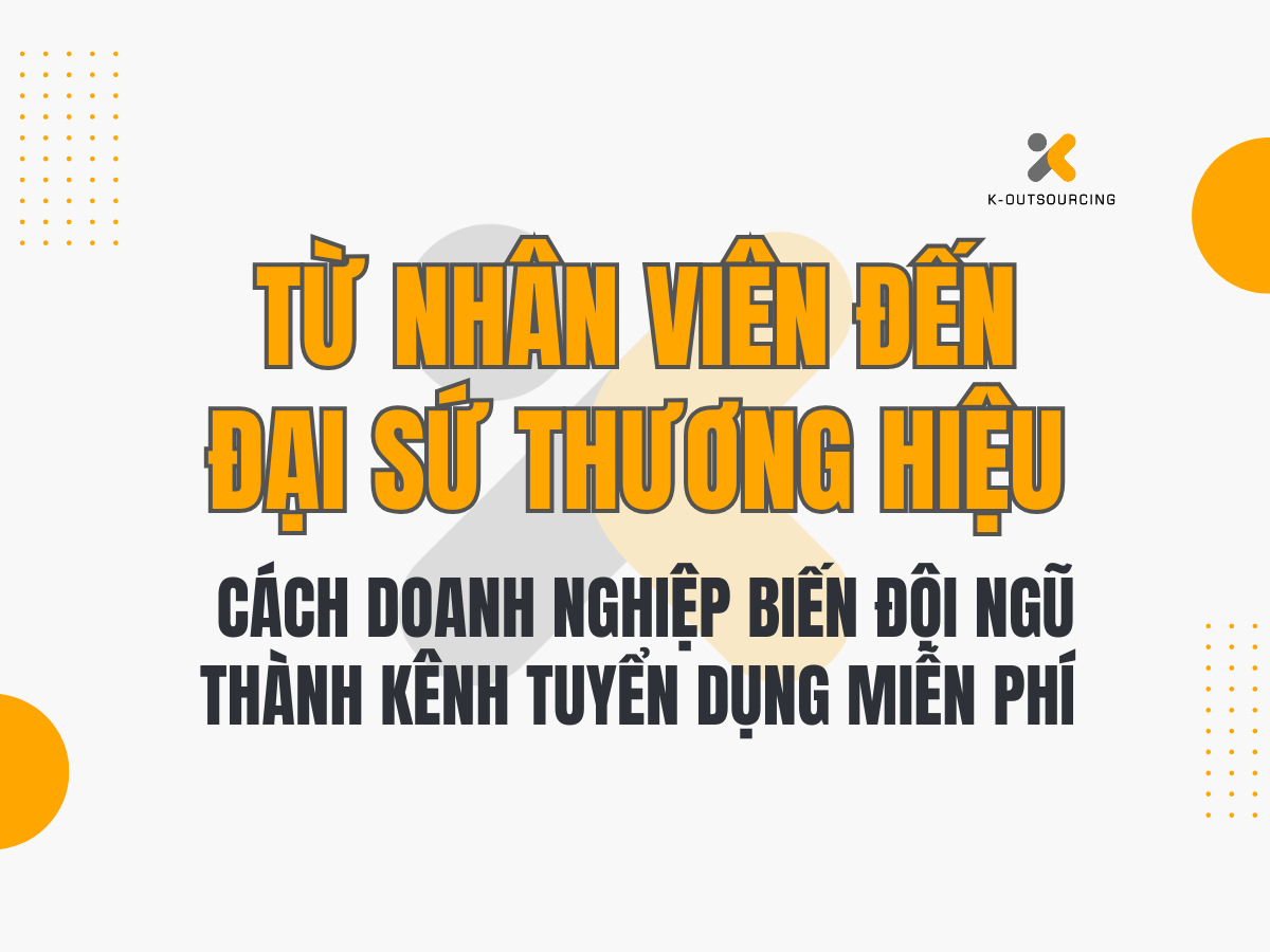 Từ Nhân Viên Đến Đại Sứ Thương Hiệu: Cách Doanh Nghiệp Biến Đội Ngũ Thành Kênh Tuyển Dụng Miễn Phí