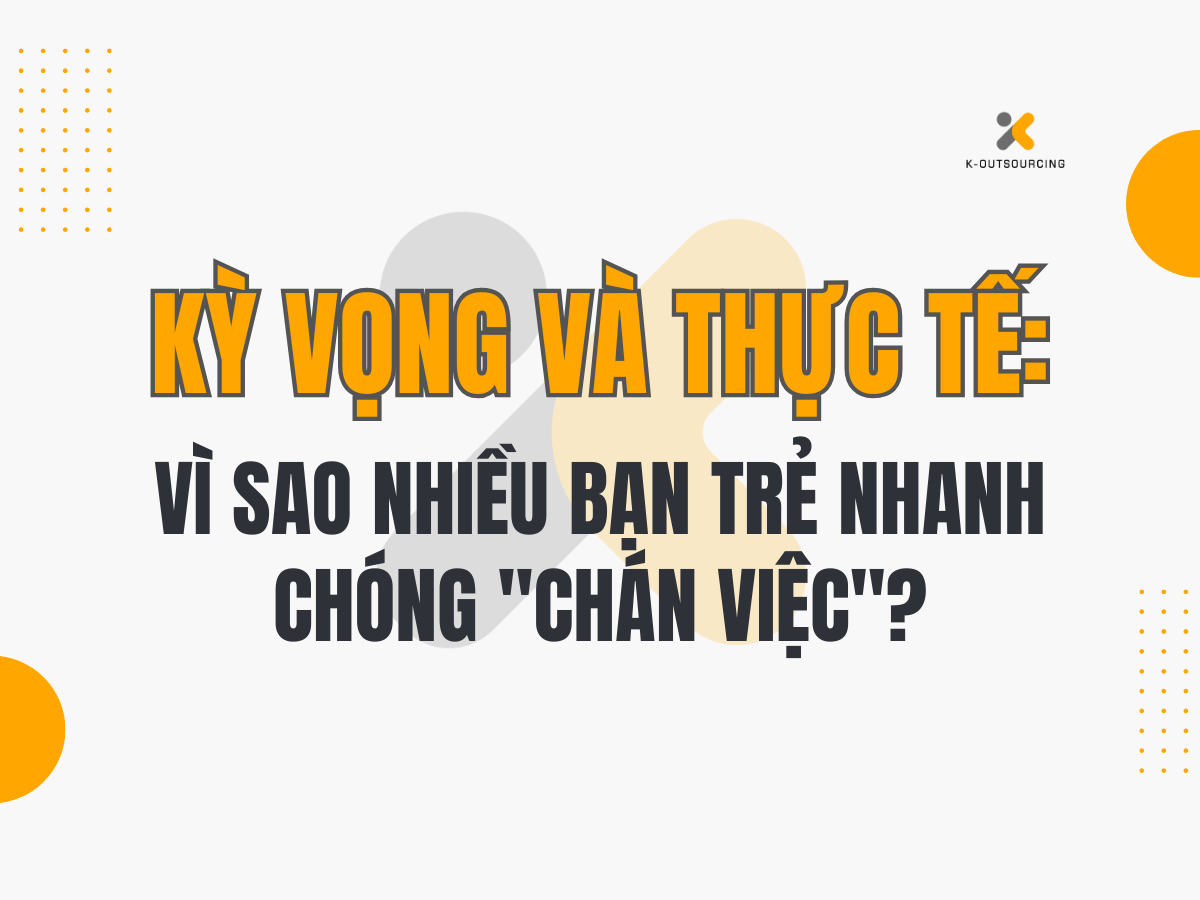 Khoảng Cách Giữa Kỳ Vọng và Thực Tế: Vì Sao Nhiều Bạn Trẻ Nhanh Chóng ‘Chán Việc’?