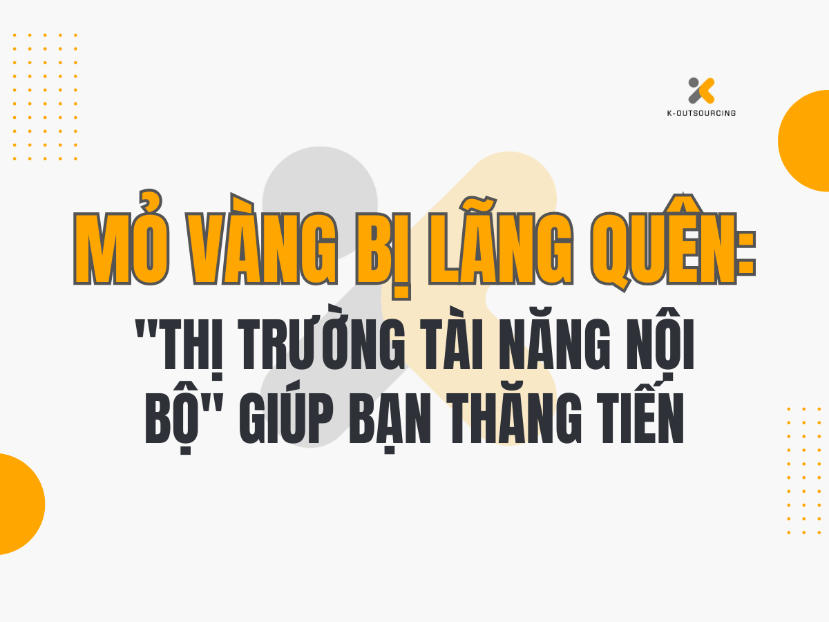 Mỏ Vàng Bị Lãng Quên: Xây Dựng "Thị Trường Tài Năng Nội Bộ" Để Giữ Chân Ngôi Sao Và Tiết Kiệm Chi Phí Tuyển Dụng
