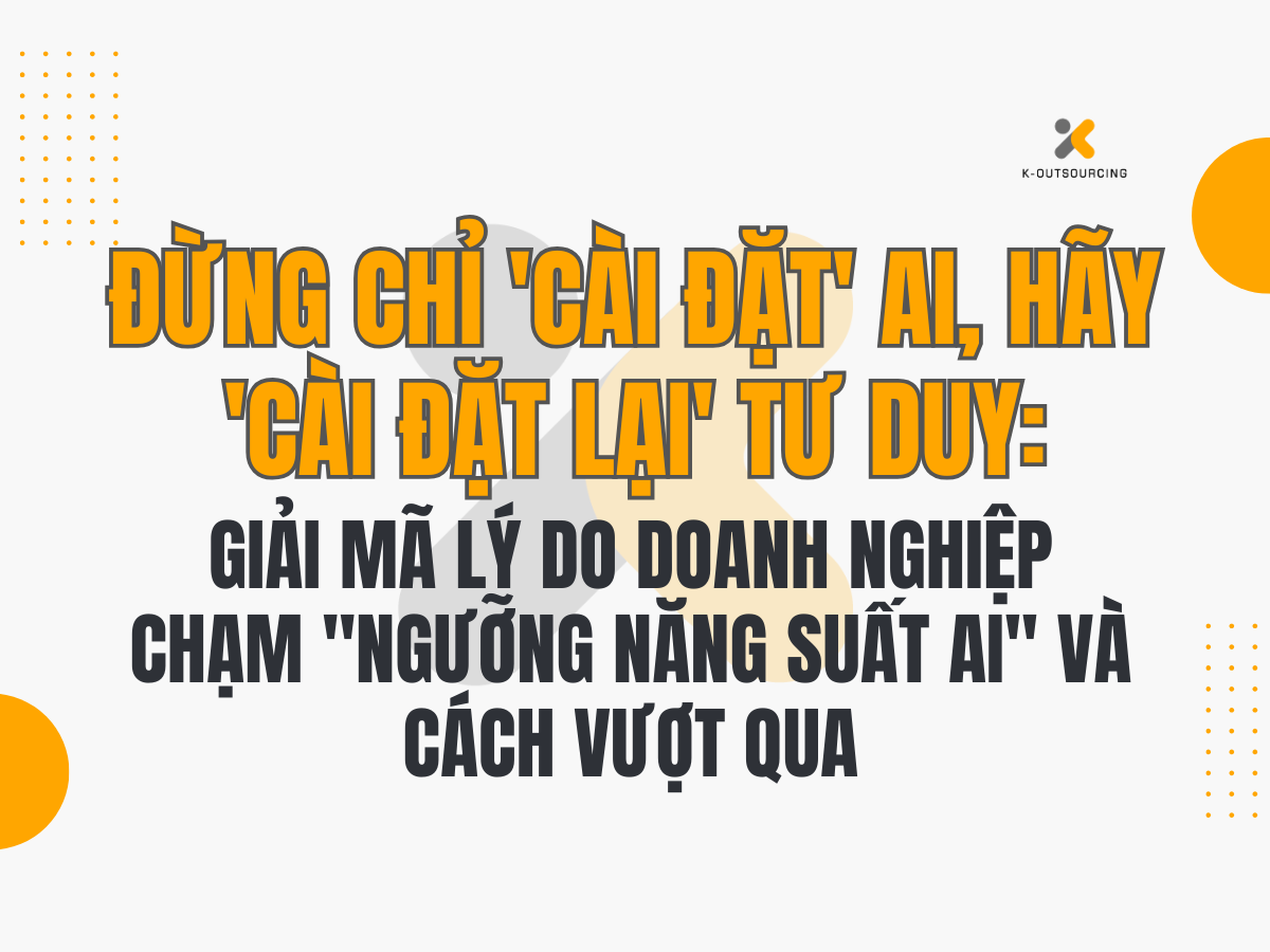 Đừng Chỉ 'Cài Đặt' AI, Hãy 'Cài Đặt Lại' Tư Duy: Giải Mã Lý Do Doanh Nghiệp Chạm "Ngưỡng Năng Suất AI" và Cách Vượt Qua