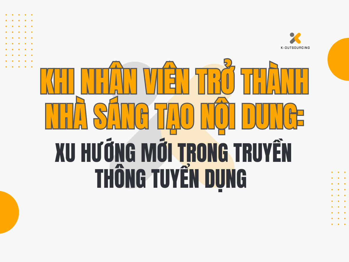 Khi Nhân Viên Trở Thành Nhà Sáng Tạo Nội Dung: Xu hướng Mới Trong Truyền Thông Tuyển Dụng