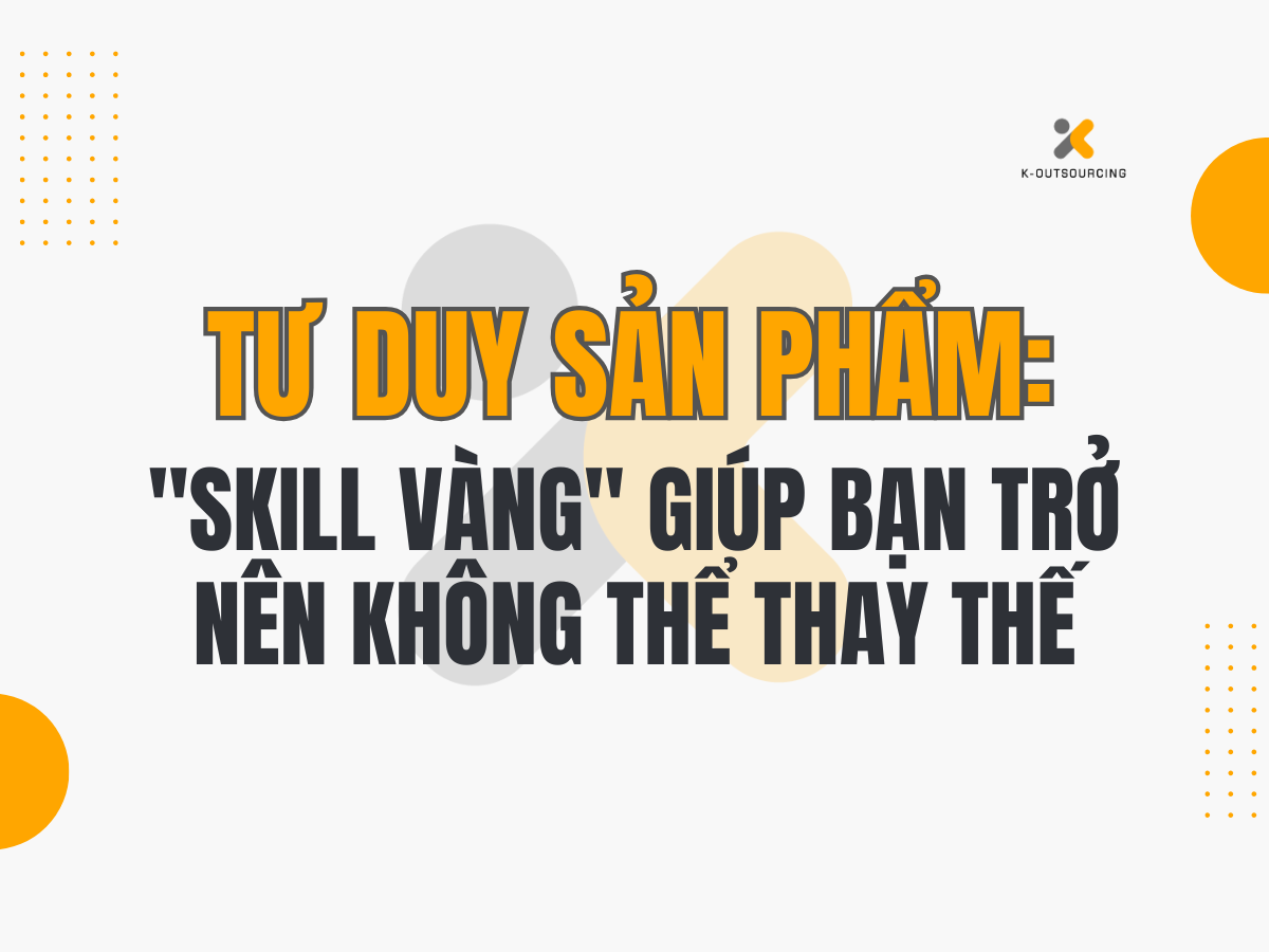Kỹ Năng ‘Tư Duy Sản Phẩm’ – Vũ Khí Giúp Nhân Viên Văn Phòng Trở Nên Không Thể Thay Thế