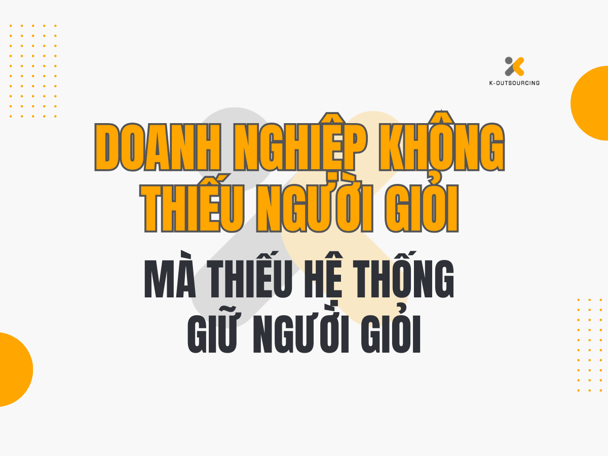 Doanh Nghiệp Không Thiếu Người Giỏi – Mà Thiếu Hệ Thống Giữ Người Giỏi