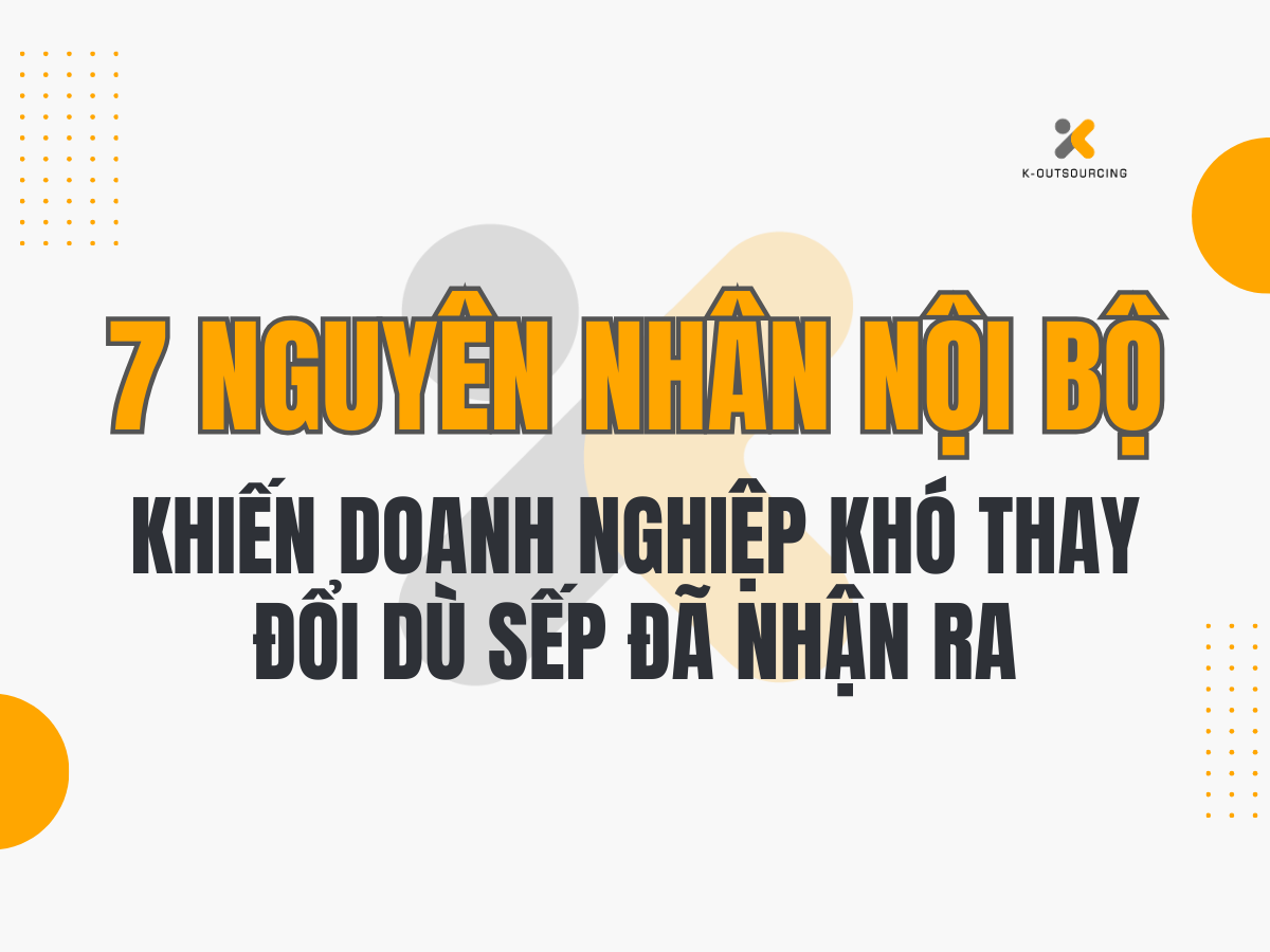 7 Nguyên Nhân Nội Bộ Khiến Doanh Nghiệp Khó Thay Đổi Dù Lãnh Đạo Đã Nhận Ra Vấn Đề