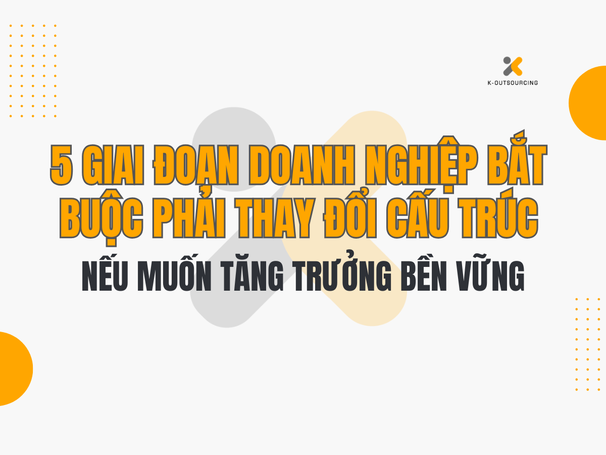 5 Giai Đoạn Doanh Nghiệp Bắt Buộc Phải Thay Đổi Cấu Trúc Nếu Muốn Tăng Trưởng Bền Vững