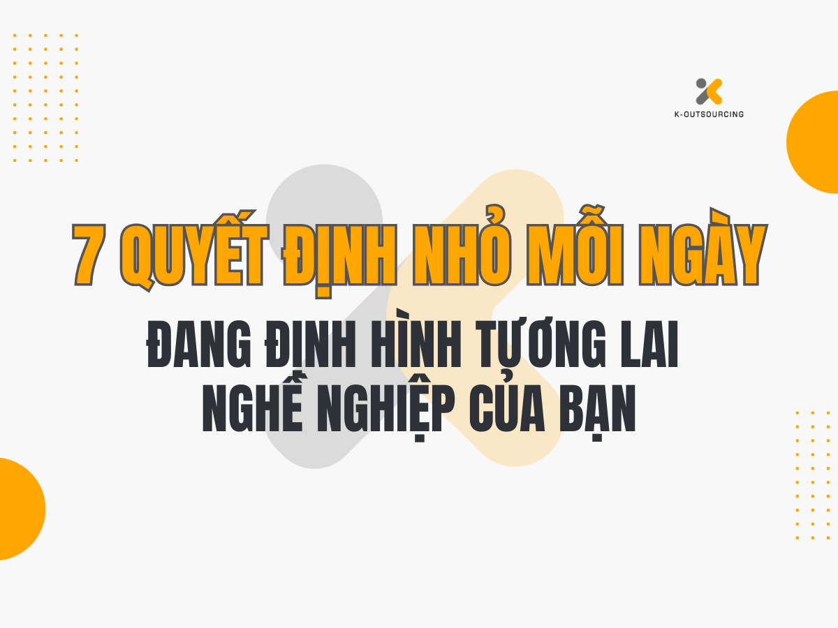 7 Quyết Định Nhỏ Mỗi Ngày Đang Định Hình Tương Lai Nghề Nghiệp Của Bạn