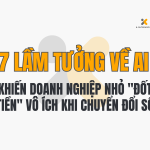 7 Lầm Tưởng Về AI Khiến Doanh Nghiệp Nhỏ "Đốt Tiền" Vô Ích Khi Chuyển Đổi Số