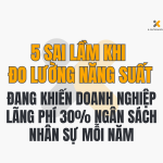 5 Sai Lầm Khi Đo Lường Năng Suất Đang Khiến Doanh Nghiệp Lãng Phí 30% Ngân Sách Nhân Sự Mỗi Năm