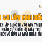 4 Sai Lầm Kinh Điển Khi Áp Dụng AI Vào Quy Trình Nhân Sự Khiến Bộ Máy Trở Nên Vô Hồn Và Mất Nhân Tài